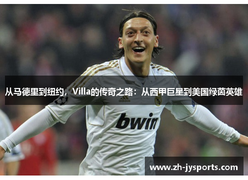 从马德里到纽约，Villa的传奇之路：从西甲巨星到美国绿茵英雄