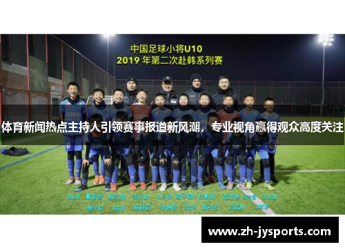 体育新闻热点主持人引领赛事报道新风潮，专业视角赢得观众高度关注