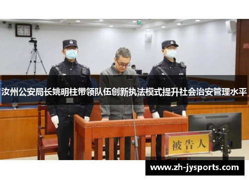 汝州公安局长姚明柱带领队伍创新执法模式提升社会治安管理水平