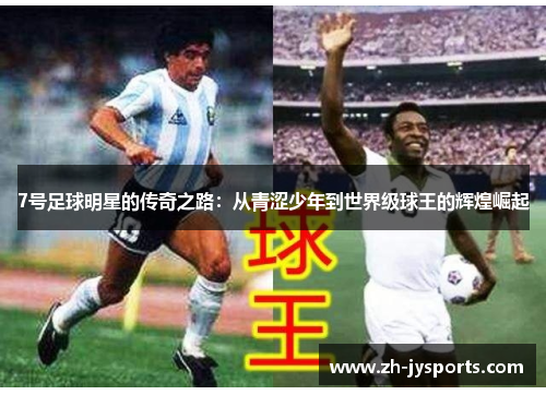 7号足球明星的传奇之路：从青涩少年到世界级球王的辉煌崛起