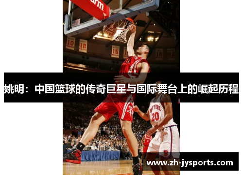 姚明：中国篮球的传奇巨星与国际舞台上的崛起历程