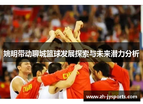 姚明带动聊城篮球发展探索与未来潜力分析