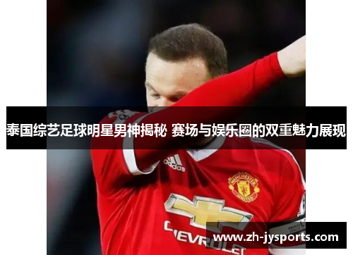 泰国综艺足球明星男神揭秘 赛场与娱乐圈的双重魅力展现