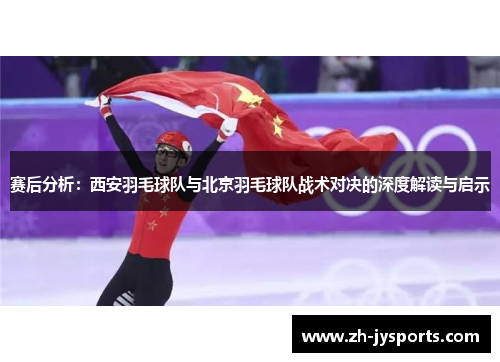 赛后分析：西安羽毛球队与北京羽毛球队战术对决的深度解读与启示
