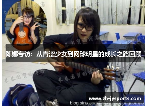 陈娜专访：从青涩少女到网球明星的成长之路回顾