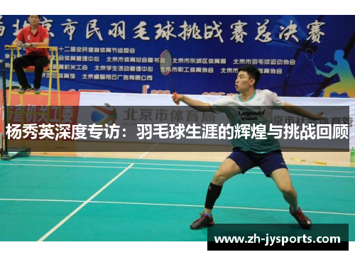杨秀英深度专访：羽毛球生涯的辉煌与挑战回顾