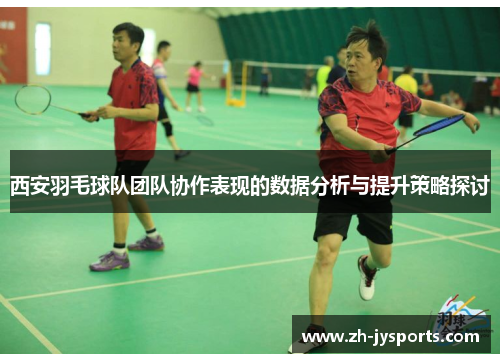 西安羽毛球队团队协作表现的数据分析与提升策略探讨