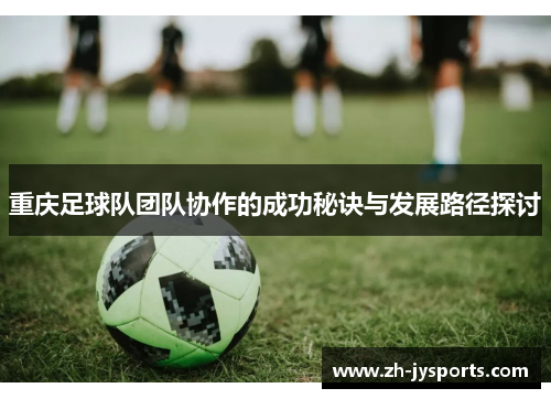 重庆足球队团队协作的成功秘诀与发展路径探讨