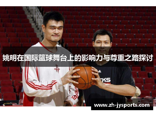 姚明在国际篮球舞台上的影响力与尊重之路探讨