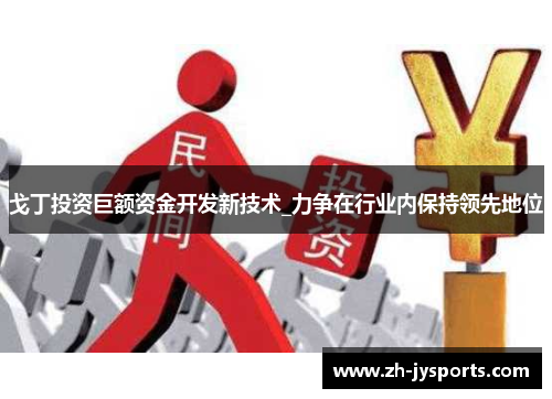 戈丁投资巨额资金开发新技术_力争在行业内保持领先地位