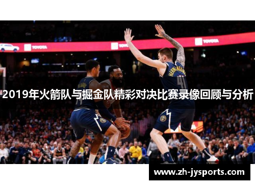 2019年火箭队与掘金队精彩对决比赛录像回顾与分析