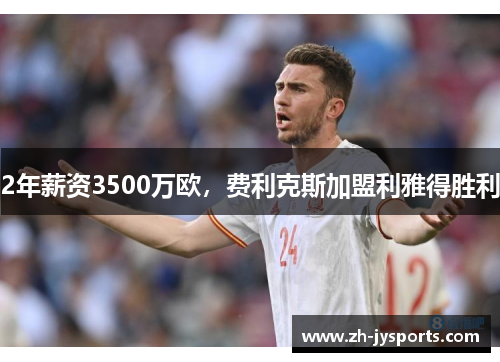 2年薪资3500万欧，费利克斯加盟利雅得胜利