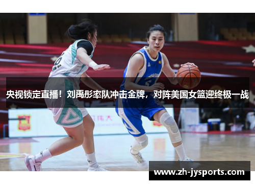央视锁定直播！刘禹彤率队冲击金牌，对阵美国女篮迎终极一战