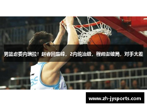 男篮虐委内瑞拉！赵睿回巅峰，2内统治级，程帅澎破局，对手太差