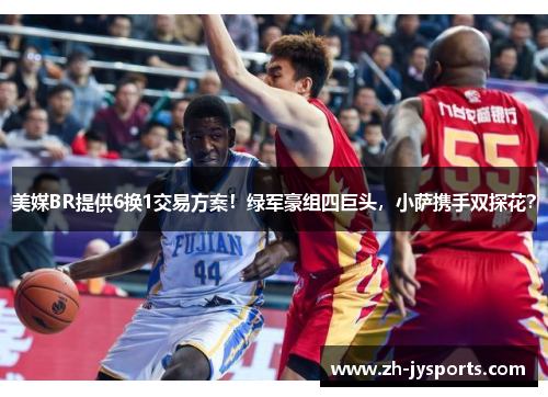 美媒BR提供6换1交易方案！绿军豪组四巨头，小萨携手双探花？