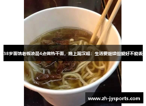 38岁面馆老板凌晨4点做热干面，晚上踢汉超：生活要继续但爱好不能丢