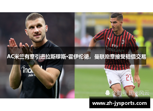 AC米兰有意引进拉斯穆斯·霍伊伦德，曼联愿意接受租借交易